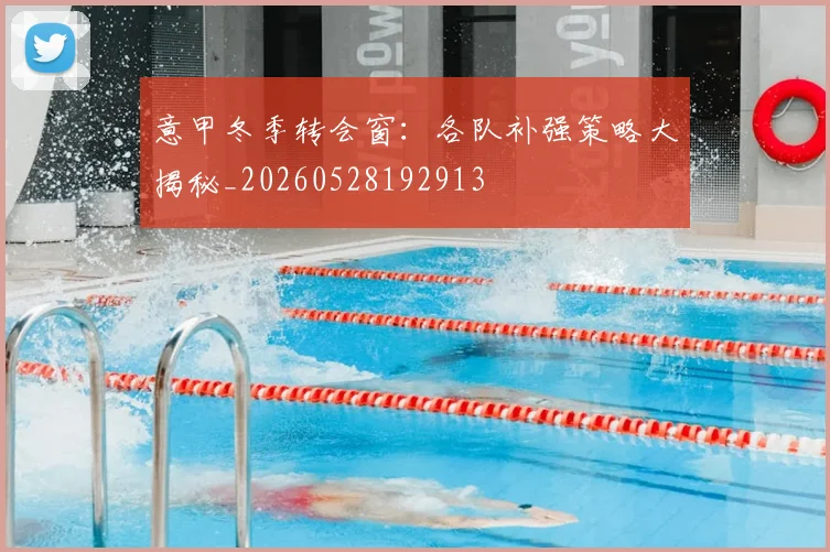 意甲冬季转会窗：各队补强策略大揭秘_20260528192913