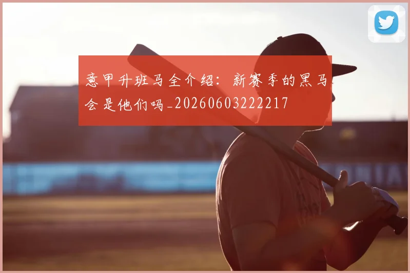 意甲升班马全介绍:新赛季的黑马会是他们吗_20260603222217